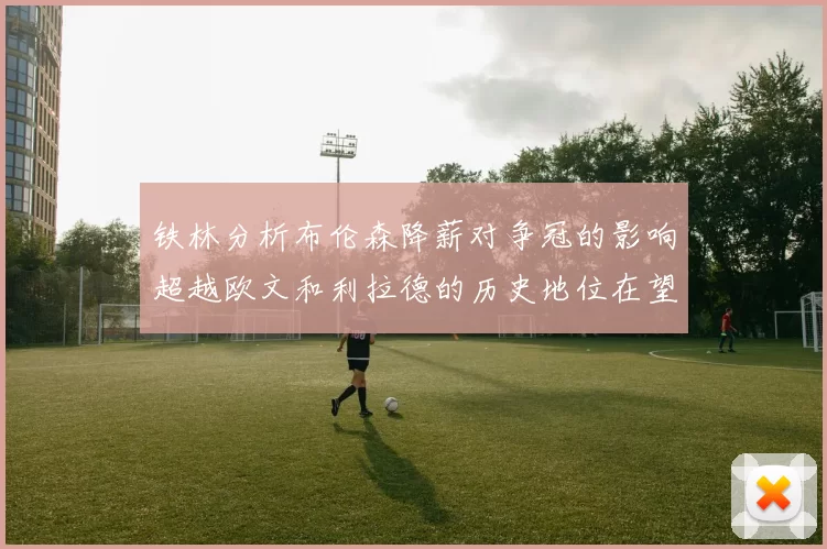 铁林分析布伦森降薪对争冠的影响超越欧文和利拉德的历史地位在望