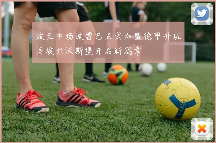 波兰中场波雷巴正式加盟德甲升班马埃尔沃斯堡开启新篇章