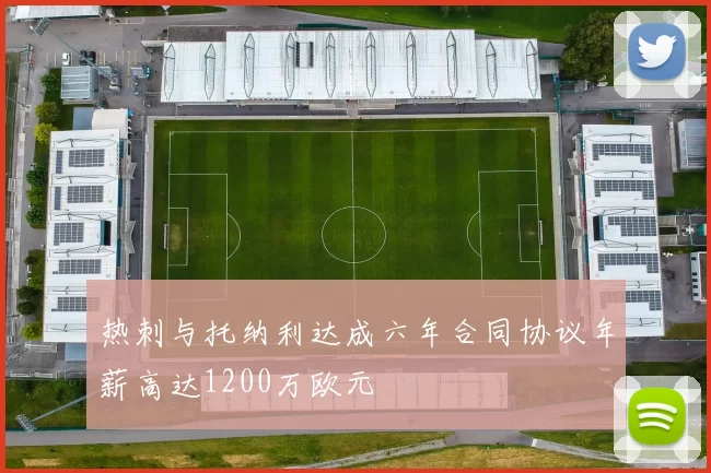 热刺与托纳利达成六年合同协议年薪高达1200万欧元