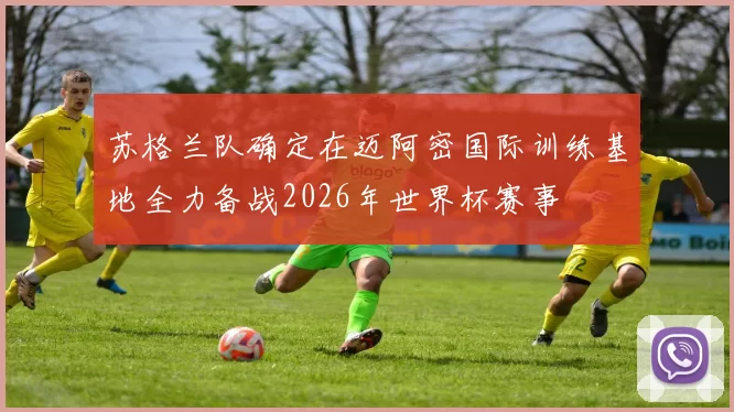 苏格兰队确定在迈阿密国际训练基地全力备战2026年世界杯赛事
