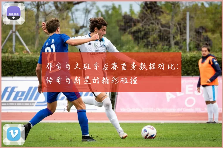 邓肯与文班季后赛首秀数据对比：传奇与新星的精彩碰撞
