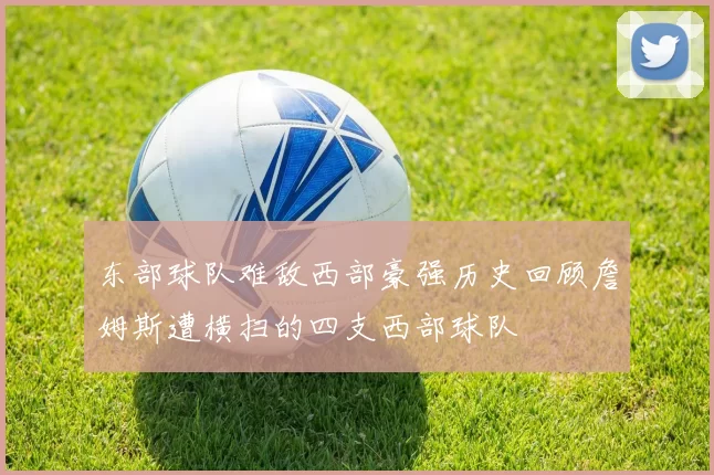 东部球队难敌西部豪强历史回顾詹姆斯遭横扫的四支西部球队