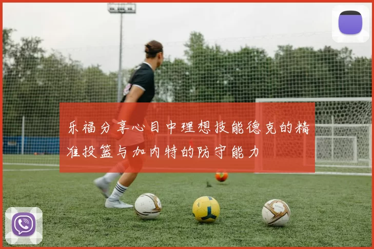 乐福分享心目中理想技能德克的精准投篮与加内特的防守能力