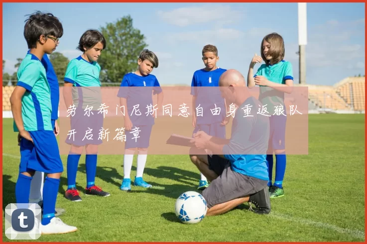 劳尔希门尼斯同意自由身重返狼队开启新篇章