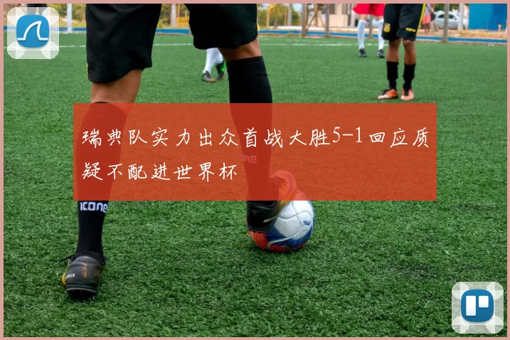 瑞典队实力出众首战大胜5-1回应质疑不配进世界杯